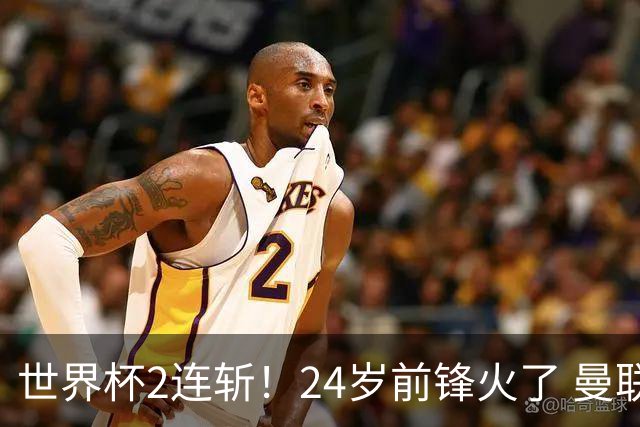 世界杯2连斩！24岁前锋火了 曼联球迷请愿：砸锅卖铁也要签他