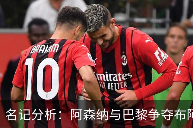 名记分析：阿森纳与巴黎争夺布阿迪，佐利斯加盟枪手前景乐观！