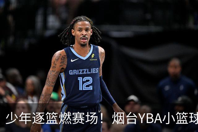 少年逐篮燃赛场！烟台YBA小篮球基层赛火热开赛