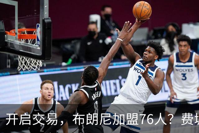开启交易，布朗尼加盟76人？费城计划曝光，湖人官宣，詹姆斯支持