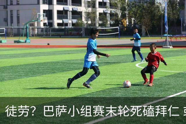 徒劳？巴萨小组赛末轮死磕拜仁 或1-1平出局
