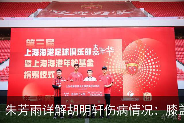朱芳雨详解胡明轩伤病情况：膝盖劳损伴肌腱发炎，跟腱也受影响需静养
