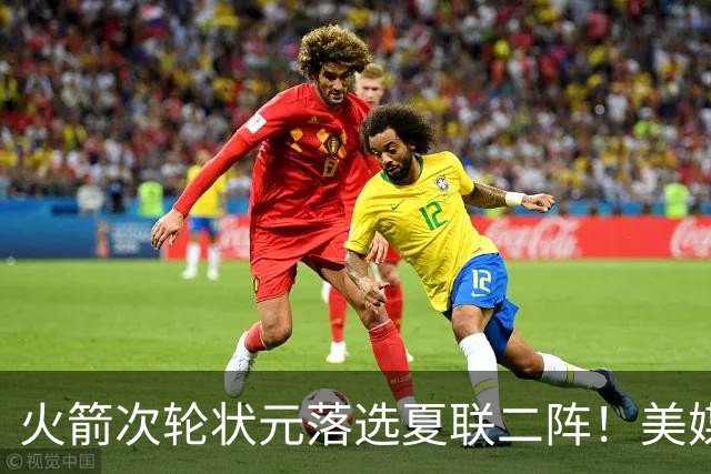 火箭次轮状元落选夏联二阵！美媒晒数据抱不平 队记：他在斯通蓝图之中