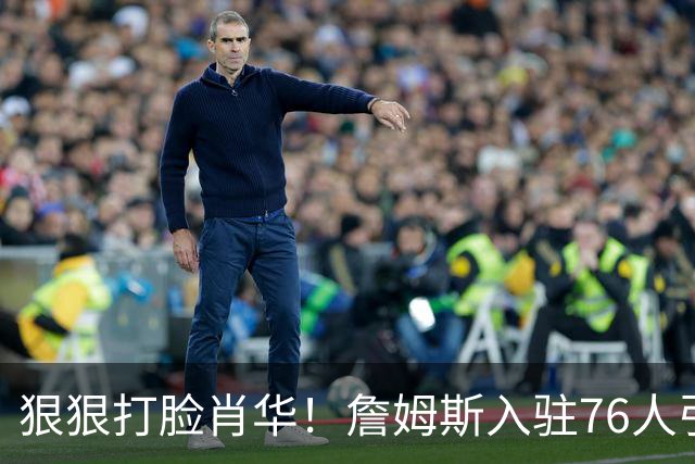 狠狠打脸肖华！詹姆斯入驻76人引爆6大连锁蝴蝶效应，最后一个堪称史诗级历史时刻