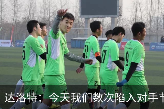 达洛特：今天我们数次陷入对手节奏 对民主刚果那场确实表现不好