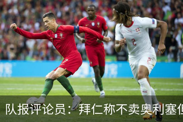 队报评论员：拜仁称不卖奥利塞但球员都有价格，巴黎有财力签他