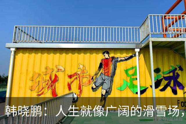 韩晓鹏：人生就像广阔的滑雪场，我们需要带着勇气直面挑战