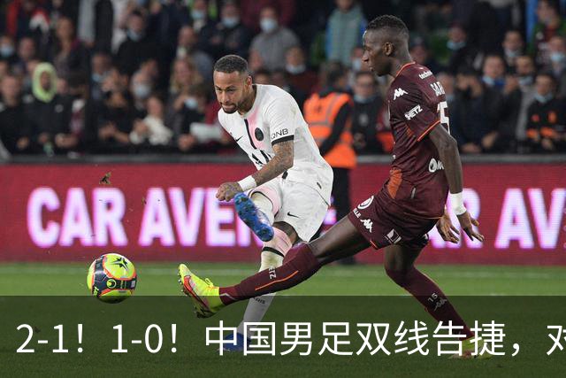2-1！1-0！中国男足双线告捷，对手狂轰14脚无果，点球都不进！