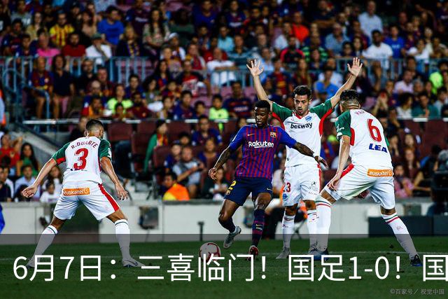 6月7日：三喜临门！国足1-0！国足+U19男足齐赢球，U23国足爆发，补时绝杀