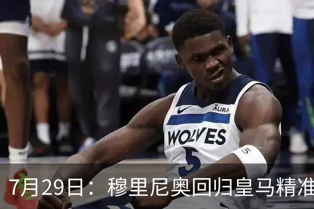 7月29日：穆里尼奥回归皇马精准补血！西甲三足鼎立格局要碎？